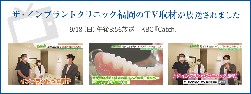 ザ・インプラントクリニック福岡のTV取材が放送されました　9/18（日）午後8:56放送 KBC「Catch」