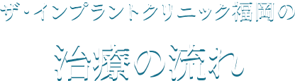 ザ・インプラントクリニック福岡の治療の流れ