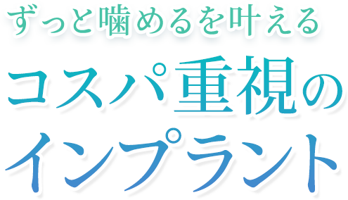 ずっと噛めるを叶える コスパ重視のインプラント