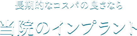 長期的なコスパの良さなら当院のインプラント