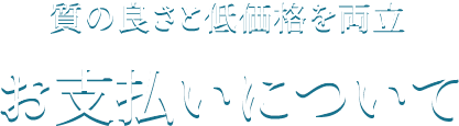 質の良さと低価格を両立 お支払いについて