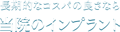 長期的なコスパの良さなら当院のインプラント