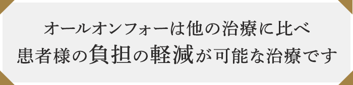 オールオンフォーは他の治療に比べ患者様の負担の軽減が可能な治療です