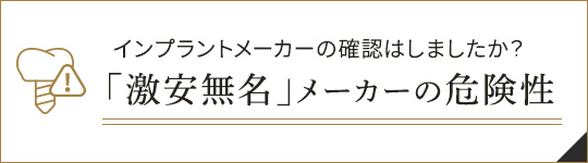 インプラントメーカーの確認はしましたか?「激安無名」メーカーの危険性