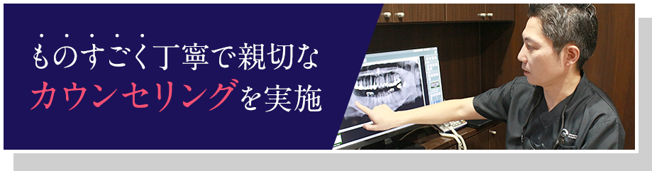 ものすごく丁寧で親切なカウンセリングを実施